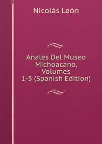 Anales Del Museo Michoacano, Volumes 1-3 (Spanish Edition)