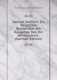 Samuel Selfisch: Ein Deutscher Buchandler Am Ausgange Des Xvi. Jahrhunderts . (German Edition)