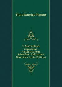 T. Macci Plauti Comoediae: Amphitruonem. Asinariam. Aululariam. Bacchides (Latin Edition)