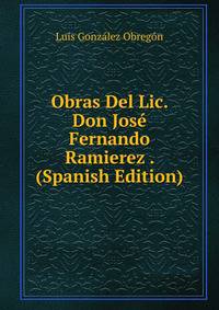 Obras Del Lic. Don Jose Fernando Ramierez . (Spanish Edition)
