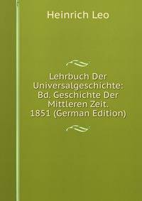 Lehrbuch Der Universalgeschichte: Bd. Geschichte Der Mittleren Zeit. 1851 (German Edition)