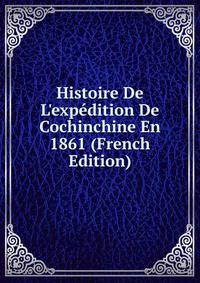 Histoire De L'exp?dition De Cochinchine En 1861 (French Edition)