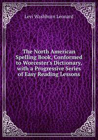 The North American Spelling Book, Conformed to Worcester's Dictionary, with a Progressive Series of Easy Reading Lessons