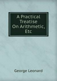 A Practical Treatise On Arithmetic, Etc