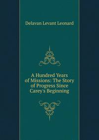A Hundred Years of Missions: The Story of Progress Since Carey's Beginning