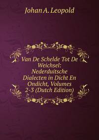 Van De Schelde Tot De Weichsel: Nederduitsche Dialecten in Dicht En Ondicht, Volumes 2-3 (Dutch Edition)