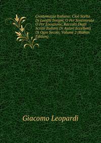 Crestomazia Italiana: Cioe Scelta Di Luoghi Insigni, O Per Sentimento O Per Locuzione, Raccolti Dagli Scritti Italiani Di Autori Eccellenti Di Ogni Secolo, Volume 2 (Italian Edition)