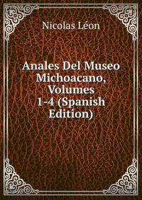 Anales Del Museo Michoacano, Volumes 1-4 (Spanish Edition)