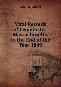 Vital Records of Leominster, Massachusetts, to the End of the Year 1849