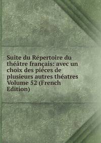 Suite du Repertoire du theatre francais: avec un choix des pieces de plusieurs autres theatres Volume 52 (French Edition)