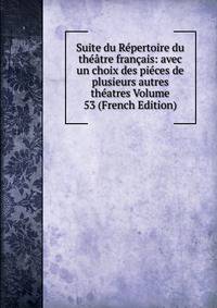 Suite du Repertoire du theatre francais: avec un choix des pieces de plusieurs autres theatres Volume 53 (French Edition)