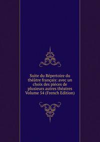 Suite du Repertoire du theatre francais: avec un choix des pieces de plusieurs autres theatres Volume 54 (French Edition)