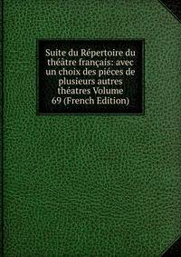 Suite du Repertoire du theatre francais: avec un choix des pieces de plusieurs autres theatres Volume 69 (French Edition)