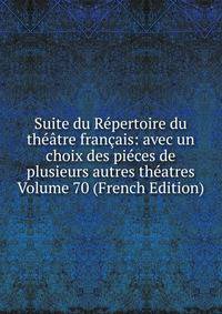 Suite du Repertoire du theatre francais: avec un choix des pieces de plusieurs autres theatres Volume 70 (French Edition)