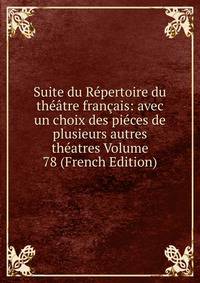 Suite du Repertoire du theatre francais: avec un choix des pieces de plusieurs autres theatres Volume 78 (French Edition)