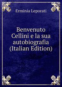Benvenuto Cellini e la sua autobiografia (Italian Edition)