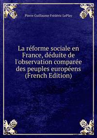La r?forme sociale en France, d?duite de l'observation compar?e des peuples europ?ens (French Edition)