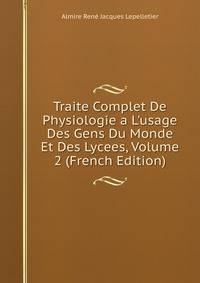 Traite Complet De Physiologie a L'usage Des Gens Du Monde Et Des Lycees, Volume 2 (French Edition)