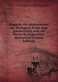 Magasin des adolescentes, ou, Dialogues d'une sage gouvernante avec ses ?leves de la premiere distinction (French Edition)