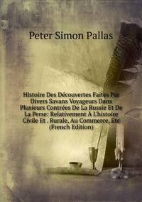 Histoire Des D?couvertes Faites Par Divers Savans Voyageurs Dans Plusieurs Contr?es De La Russie Et De La Perse: Relativement ? L'histoire Civile Et . Rurale, Au Commerce, Etc (French Edition)