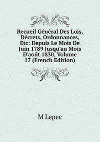 Recueil G?n?ral Des Lois, D?crets, Ordonnances, Etc: Depuis Le Mois De Juin 1789 Jusqu'au Mois D'ao?t 1830, Volume 17 (French Edition)