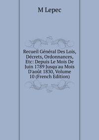 Recueil G?n?ral Des Lois, D?crets, Ordonnances, Etc: Depuis Le Mois De Juin 1789 Jusqu'au Mois D'ao?t 1830, Volume 10 (French Edition)