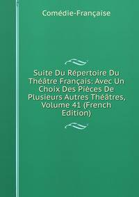 Suite Du Repertoire Du Theatre Francais: Avec Un Choix Des Pieces De Plusieurs Autres Theatres, Volume 41 (French Edition)