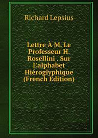 Lettre ? M. Le Professeur H. Rosellini . Sur L'alphabet Hi?roglyphique (French Edition)