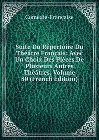 Suite Du Repertoire Du Theatre Francais: Avec Un Choix Des Pieces De Plusieurs Autres Theatres, Volume 80 (French Edition)