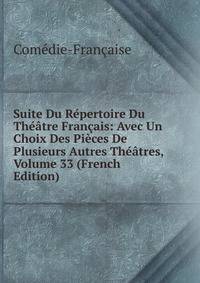 Suite Du Repertoire Du Theatre Francais: Avec Un Choix Des Pieces De Plusieurs Autres Theatres, Volume 33 (French Edition)