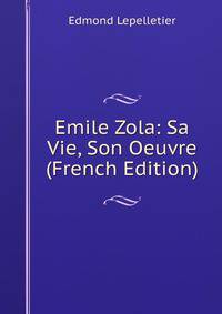 Emile Zola: Sa Vie, Son Oeuvre (French Edition)