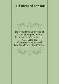 Inscriptiones Umbricae Et Oscae Quotquot Adhuc Repertae Sunt Omnes, Ed. C.R. Lepsius. Commentationes And Tabulae (Romanian Edition)