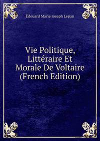 Vie Politique, Litteraire Et Morale De Voltaire (French Edition)
