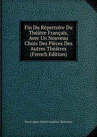 Fin Du Repertoire Du Theatre Francais, Avec Un Nouveau Choix Des Pieces Des Autres Theatres (French Edition)