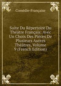 Suite Du Repertoire Du Theatre Francais: Avec Un Choix Des Pieces De Plusieurs Autres Theatres, Volume 9 (French Edition)