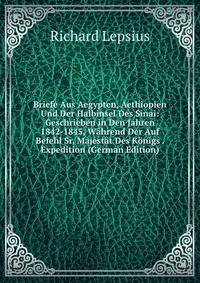 Briefe Aus Aegypten, Aethiopien Und Der Halbinsel Des Sinai: Geschrieben in Den Jahren 1842-1845, Wahrend Der Auf Befehl Sr. Majestat Des Konigs . Expedition (German Edition)