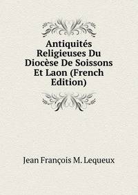 Antiquites Religieuses Du Diocese De Soissons Et Laon (French Edition)