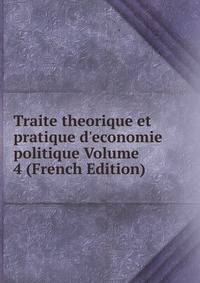 Traite theorique et pratique d'economie politique Volume 4 (French Edition)