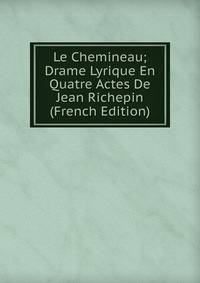 Le Chemineau; Drame Lyrique En Quatre Actes De Jean Richepin (French Edition)