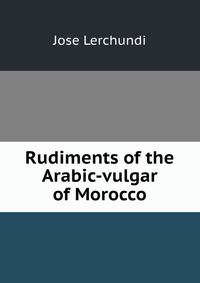 Rudiments of the Arabic-vulgar of Morocco