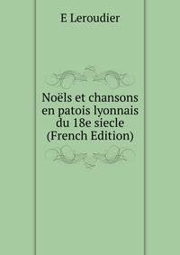 Noels et chansons en patois lyonnais du 18e siecle (French Edition)