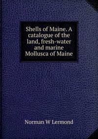 Shells of Maine. A catalogue of the land, fresh-water and marine Mollusca of Maine