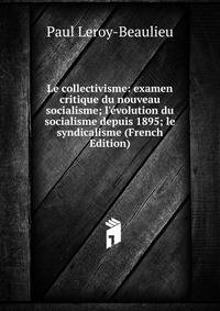 Le collectivisme: examen critique du nouveau socialisme; l'?volution du socialisme depuis 1895; le syndicalisme (French Edition)