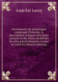 Dictionnaire de pomologie, contenant l'histoire, la description, la figure des fruits anciens et des fruits modernes les plus g?n?ralement connus et cultiv?s (French Edition)