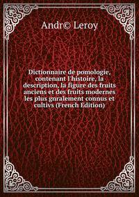 Dictionnaire de pomologie, contenant l'histoire, la description, la figure des fruits anciens et des fruits modernes les plus gnralement connus et cultivs (French Edition)