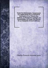 Traite De Stereotomie: Comprenant Les Applications De La Geometrie Descriptive A La Theorie Des Ombres, La Perspective Lineaire, La Gnomonique, La Coupe Des Pierres Et La Charpente (French Edition)