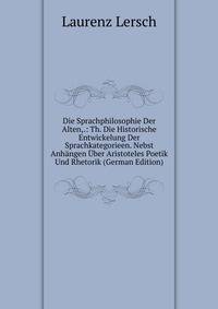 Die Sprachphilosophie Der Alten,.: Th. Die Historische Entwickelung Der Sprachkategorieen. Nebst Anhangen Uber Aristoteles Poetik Und Rhetorik (German Edition)