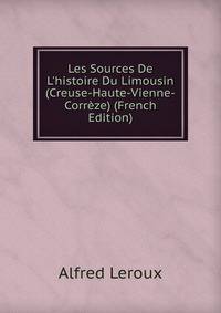 Les Sources De L'histoire Du Limousin (Creuse-Haute-Vienne-Corr?ze) (French Edition)