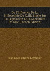 De L'influence De La Philosophie Du Xviiie Si?cle Sur La L?gislation Et La Sociabilit? De Xixe (French Edition)
