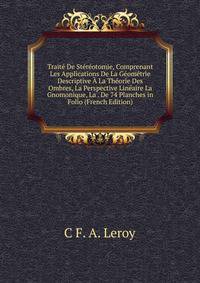 Traite De Stereotomie, Comprenant Les Applications De La Geometrie Descriptive A La Theorie Des Ombres, La Perspective Lineaire La Gnomonique, La . De 74 Planches in Folio (French Edition)